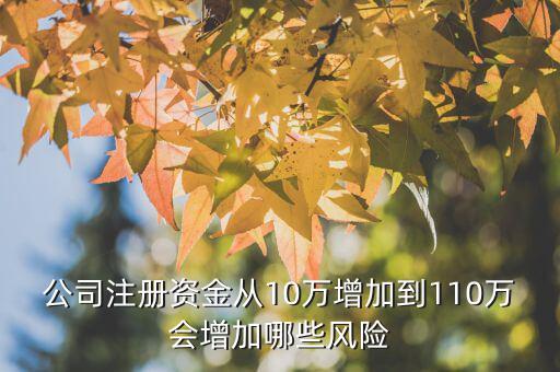 公司注冊資金從10萬增加到110萬會(huì)增加哪些風(fēng)險(xiǎn)