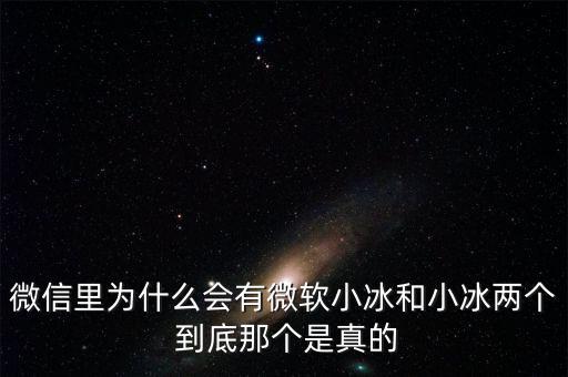 為什么微信封殺微軟小冰，微信里為什么會有微軟小冰和小冰兩個 到底那個是真的