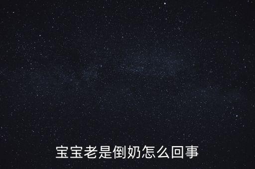 倒奶是什么意思，寶寶老是倒奶怎么回事