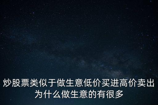 炒股票類似于做生意低價買進(jìn)高價賣出為什么做生意的有很多