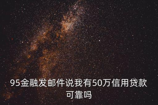 95金融發(fā)郵件說(shuō)我有50萬(wàn)信用貸款可靠嗎