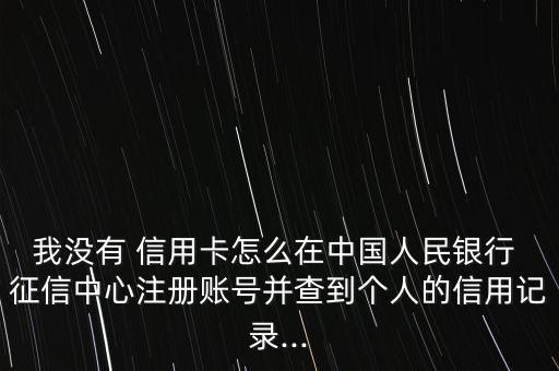 我沒有 信用卡怎么在中國人民銀行 征信中心注冊(cè)賬號(hào)并查到個(gè)人的信用記錄...