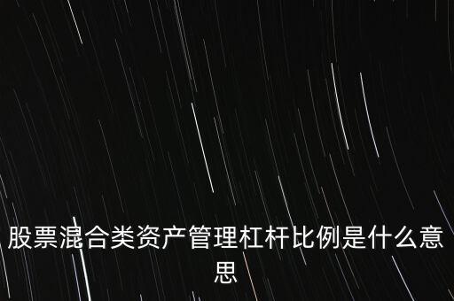 杠桿管理是什么，股票混合類資產(chǎn)管理杠桿比例是什么意思