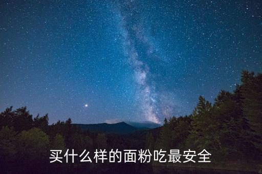 買(mǎi)什么樣的面粉吃最安全