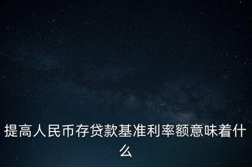 提高人民幣存貸款基準(zhǔn)利率額意味著什么