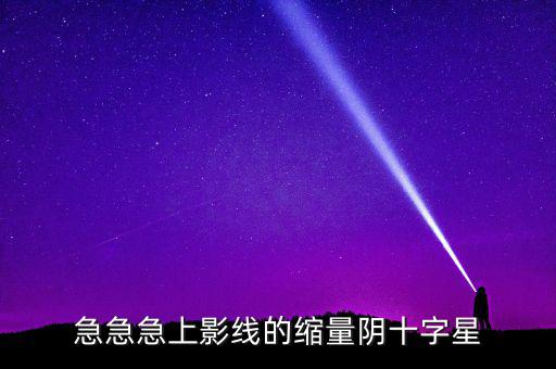 縮量陰十字星什么意思，縮量十字星意味著什么 000785 紅十字星