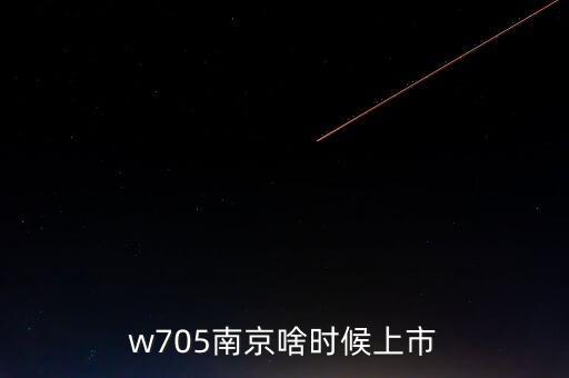 w705南京啥時(shí)候上市