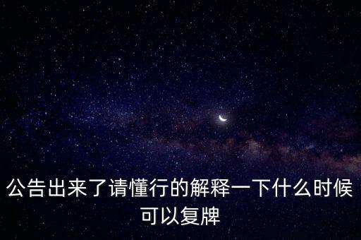 公告出來了請懂行的解釋一下什么時候可以復(fù)牌