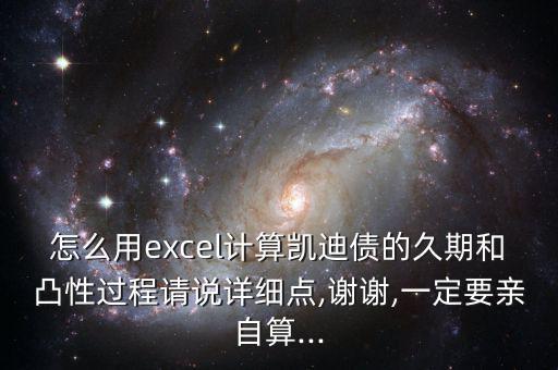 怎么用excel計算凱迪債的久期和凸性過程請說詳細點,謝謝,一定要親自算...