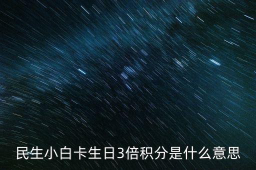 民生小白卡生日3倍積分是什么意思