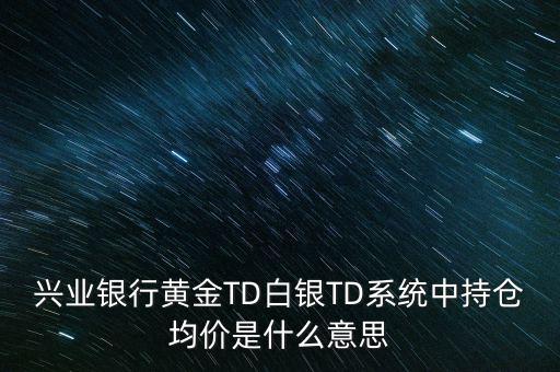 興業(yè)銀行黃金TD白銀TD系統(tǒng)中持倉(cāng)均價(jià)是什么意思