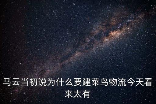 馬云當初說為什么要建菜鳥物流今天看來太有