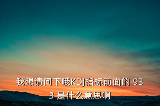 我想請(qǐng)問下哦KDJ指標(biāo)前面的 933 是什么意思啊