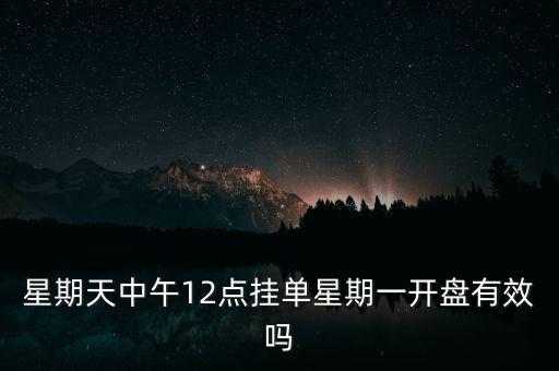 星期天中午12點(diǎn)掛單星期一開(kāi)盤(pán)有效嗎