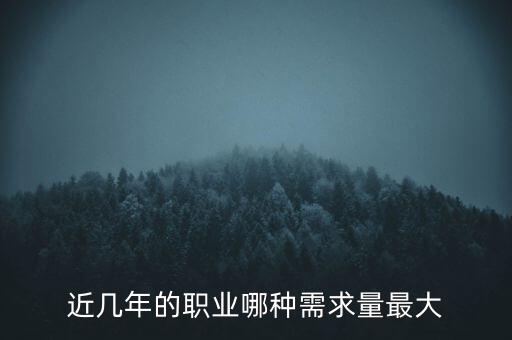 2016什么需求最大，目前什么職業(yè)需求量最大