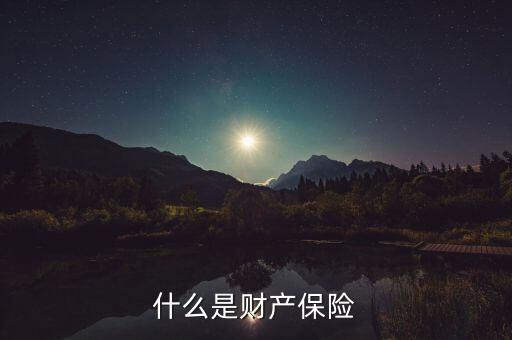 財(cái)產(chǎn)保險(xiǎn)是什么，什么是財(cái)產(chǎn)保險(xiǎn)