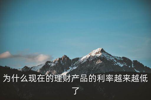 為什么利率越來越少，為什么現(xiàn)在的理財(cái)產(chǎn)品的利率越來越低了