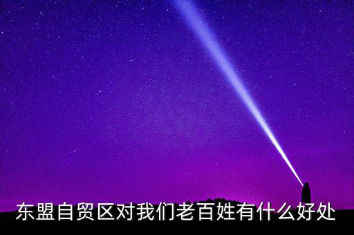 東盟自貿(mào)區(qū)對(duì)我們老百姓有什么好處