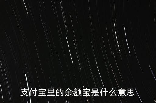 支付寶余額寶什么意思，支付寶里的余額寶是什么意思