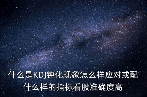 什么是KDJ鈍化現(xiàn)象怎么樣應對或配什么樣的指標看股準確度高