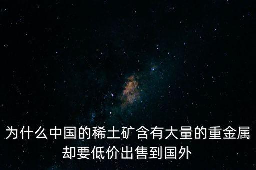 中國為什么稀土很便宜，為什么我國稀土賣的便宜我國買鋼鐵貴