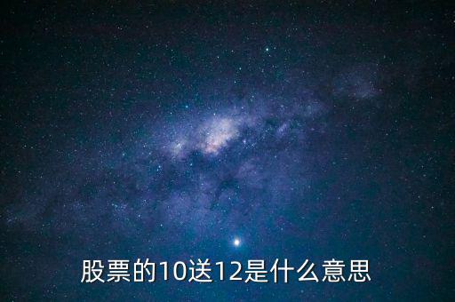 股票的10送12是什么意思