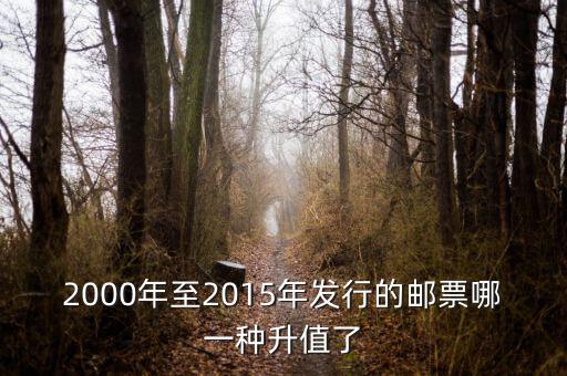 2015年買什么郵票升值高，2000年至2015年發(fā)行的郵票哪一種升值了