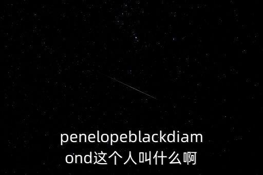 penelopeblackdiamond這個(gè)人叫什么啊