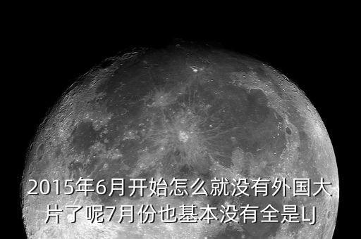 2015年6月開始怎么就沒有外國大片了呢7月份也基本沒有全是LJ