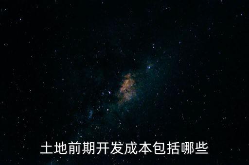 什么是土地前期開發(fā)成本，土地出讓成本是什么