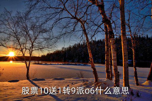 股票10送9轉(zhuǎn)1什么意思，股票10送1轉(zhuǎn)9派o6什么意思