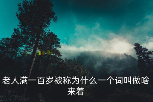 老人滿(mǎn)一百歲被稱(chēng)為什么一個(gè)詞叫做啥來(lái)著