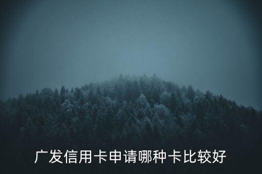 廣發(fā)信用卡什么卡好，廣發(fā)銀行信用卡哪個好