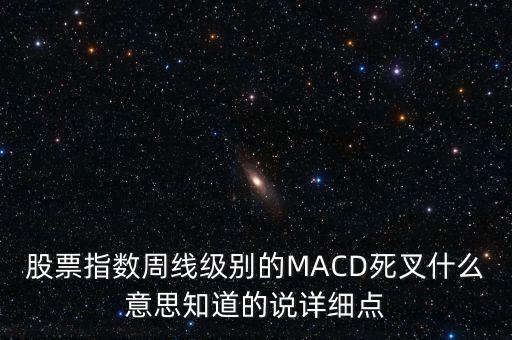 股票指數(shù)周線級(jí)別的MACD死叉什么意思知道的說(shuō)詳細(xì)點(diǎn)