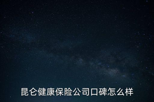 昆侖健康保險公司口碑怎么樣