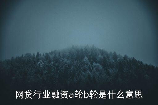 網(wǎng)貸行業(yè)融資a輪b輪是什么意思