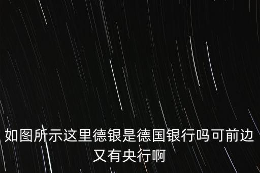 如圖所示這里德銀是德國(guó)銀行嗎可前邊又有央行啊