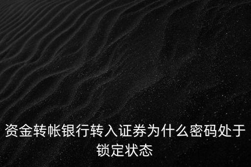 資金轉帳銀行轉入證券為什么密碼處于鎖定狀態(tài)