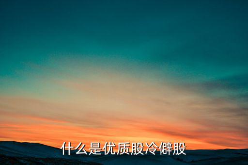 什么是優(yōu)質(zhì)股，告訴您什么是優(yōu)質(zhì)股票