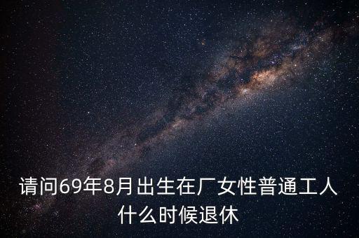 請問69年8月出生在廠女性普通工人什么時候退休