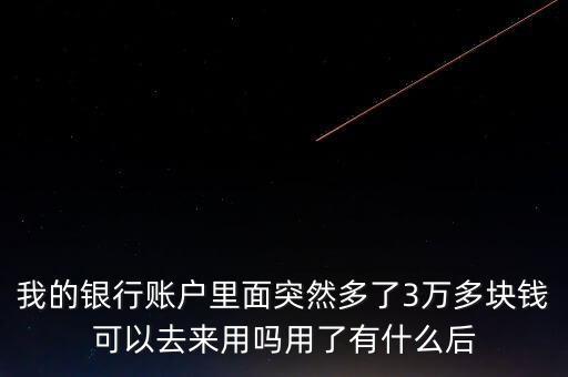 銀行卡為什么會多了三萬元，我的銀行賬戶里面突然多了3萬多塊錢可以去來用嗎用了有什么后