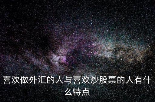 喜歡做外匯的人與喜歡炒股票的人有什么特點