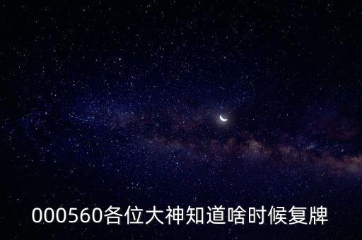 000560各位大神知道啥時候復牌