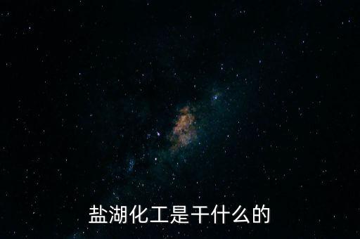 鹽湖做什么原料，鹽湖的鹽有什么用途