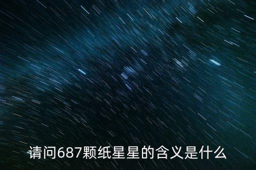 687代表什么意思，請(qǐng)問(wèn)687顆紙星星的含義是什么