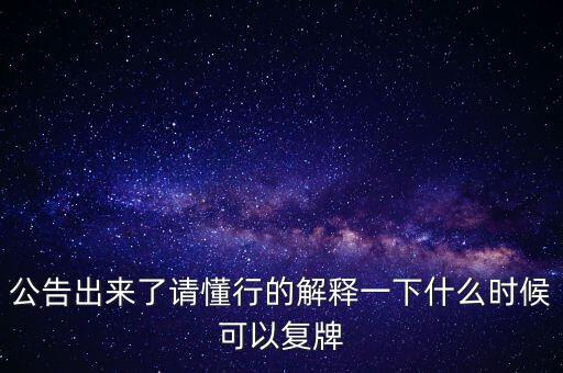 公告出來了請懂行的解釋一下什么時候可以復牌