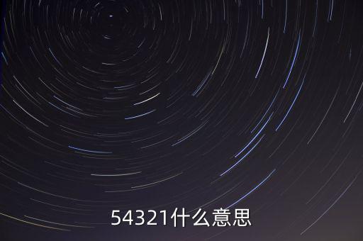 54321是什么意思，54321是什么意思呀