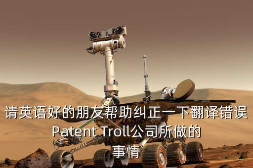 為什么跨國收購艱難英文，請英語好的朋友幫助糾正一下翻譯錯誤Patent Troll公司所做的事情