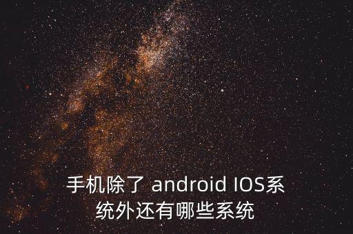 手機除了 android IOS系統(tǒng)外還有哪些系統(tǒng)