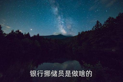 銀行協(xié)儲員是干什么的，銀行挪儲員是做啥的